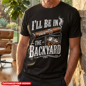 I’ll Be In The Backyard - Funny Shirt For Him, Husband, Grandpa, Dad - Personalized Shirt